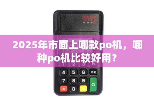 2025年市面上哪款po机，哪种po机比较好用？