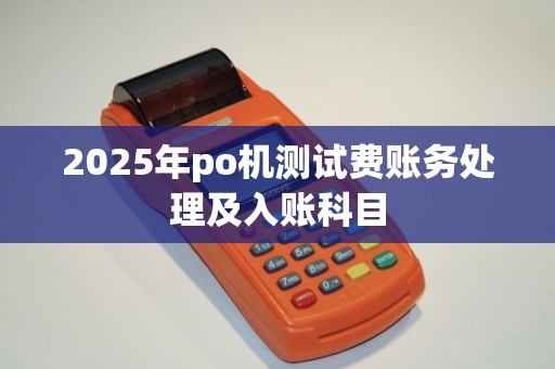 2025年po机测试费账务处理及入账科目