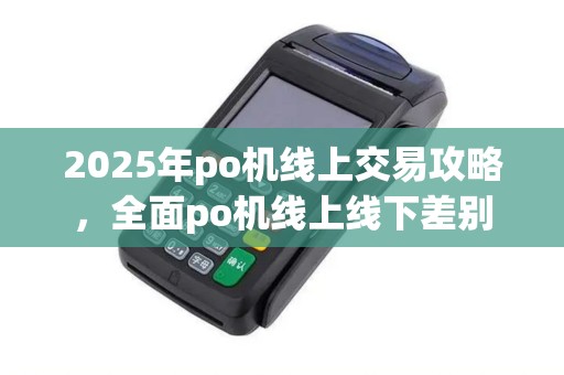 2025年po机线上交易攻略，全面po机线上线下差别