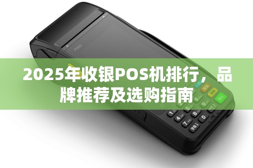 2025年收银POS机排行，品牌推荐及选购指南