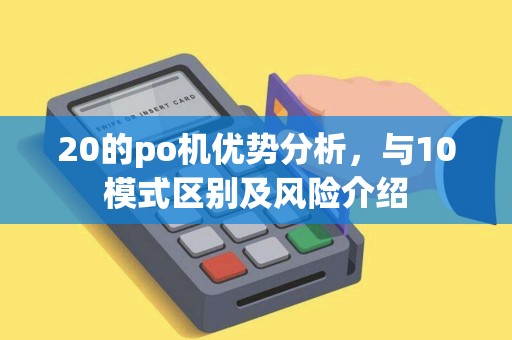 20的po机优势分析，与10模式区别及风险介绍