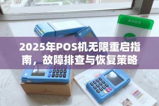 2025年POS机无限重启指南，故障排查与恢复策略