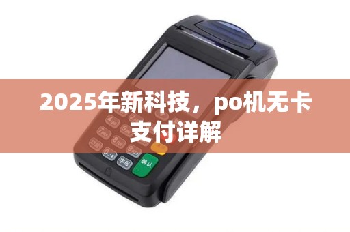 2025年新科技,po机无卡支付详解 2025年新科技,po机无卡支付详解