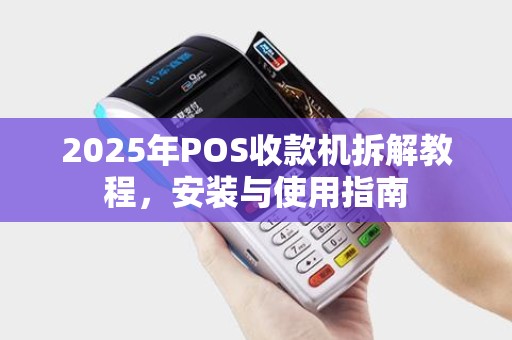 2025年POS收款机拆解教程，安装与使用指南