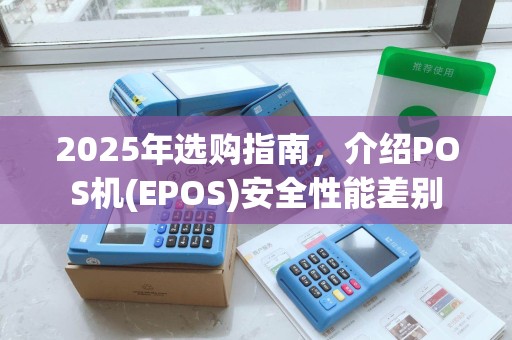 2025年选购指南，介绍POS机(EPOS)安全性能差别