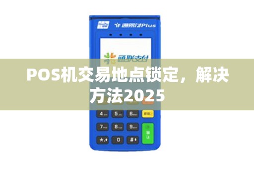 POS机交易地点锁定，解决方法2025