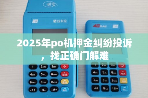 2025年po机押金纠纷投诉，找正确门解难