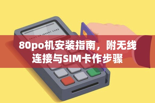80po机安装指南，附无线连接与SIM卡作步骤