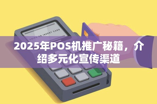 2025年POS机推广秘籍，介绍多元化宣传渠道
