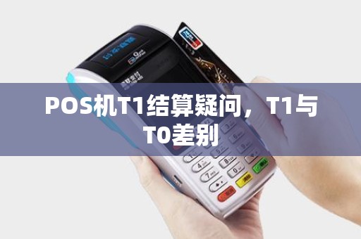 POS机T1结算疑问，T1与T0差别