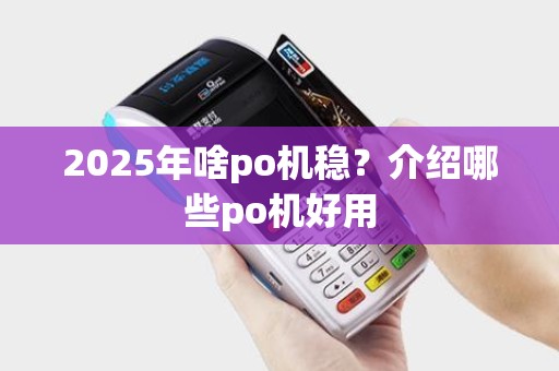2025年啥po机稳?介绍哪些po机好用 2025年啥po机稳?介绍哪些po机好用
