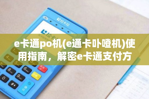 e卡通po机(e通卡卟噔机)使用指南,解密e卡通支付方式 e卡通po机(e通卡卟噔机)使用指南,解密e卡通支付方式