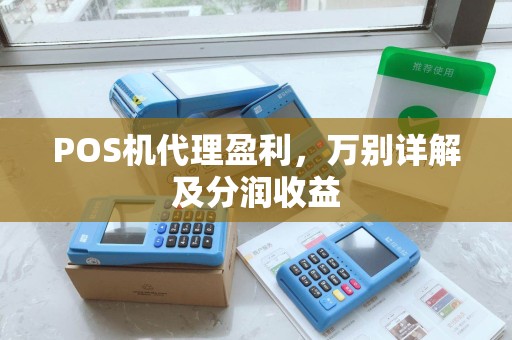 POS机代理盈利,万别详解及分润收益 POS机代理盈利,万别详解及分润收益
