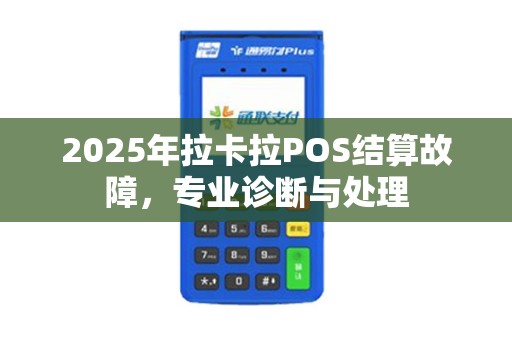 2025年拉卡拉POS结算故障,专业诊断与处理 2025年拉卡拉POS结算故障,专业诊断与处理