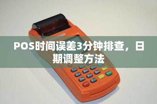 POS时间误差3分钟排查,日期调整方法 POS时间误差3分钟排查,日期调整方法