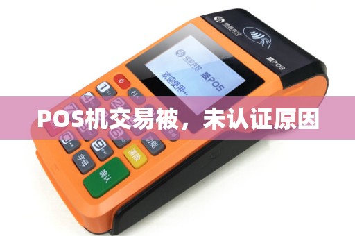 POS机交易被,未认证原因 POS机交易被,未认证原因