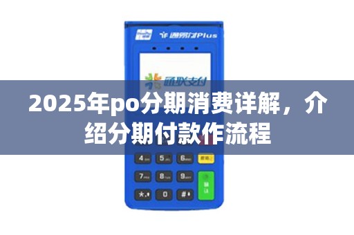 2025年po分期消费详解,介绍分期付款作流程 2025年po分期消费详解,介绍分期付款作流程