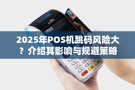2025年POS机跳码风险大?介绍其影响与规避策略 2025年POS机跳码风险大?介绍其影响与规避策略