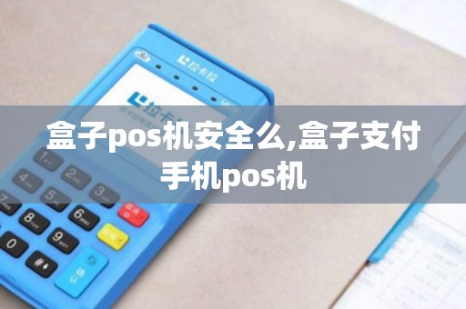 盒子pos机安全么,盒子支付手机pos机