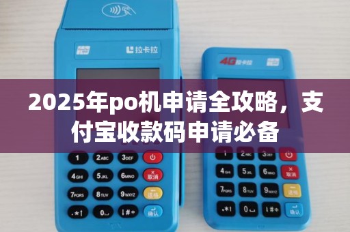 2025年po机申请全攻略,支付宝收款码申请必备 2025年po机申请全攻略,支付宝收款码申请必备