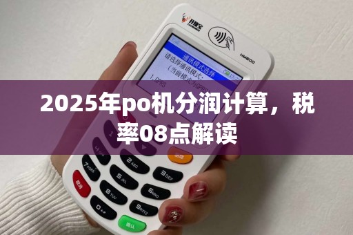 2025年po机分润计算,税率08点解读 2025年po机分润计算,税率08点解读