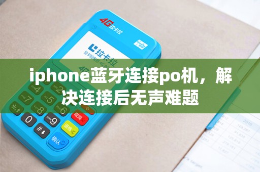 iphone蓝牙连接po机,解决连接后无声难题 iphone蓝牙连接po机,解决连接后无声难题