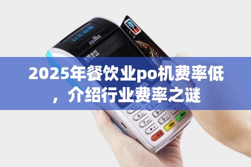 2025年餐饮业po机费率低,介绍行业费率之谜 2025年餐饮业po机费率低,介绍行业费率之谜