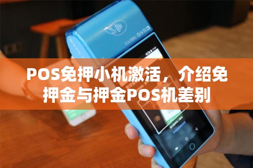 POS免押小机激活,介绍免押金与押金POS机差别 POS免押小机激活,介绍免押金与押金POS机差别