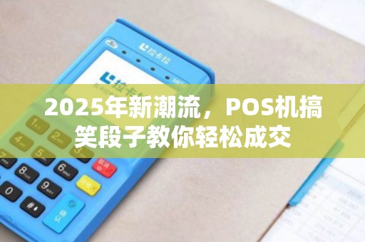 2025年新潮流,POS机搞笑段子教你轻松成交 2025年新潮流,POS机搞笑段子教你轻松成交