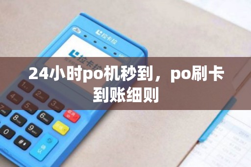 24小时po机秒到,po刷卡到账细则 24小时po机秒到,po刷卡到账细则