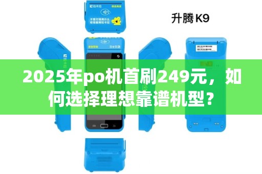 2025年po机首刷249元,如何选择理想靠谱机型? 2025年po机首刷249元,如何选择理想靠谱机型?