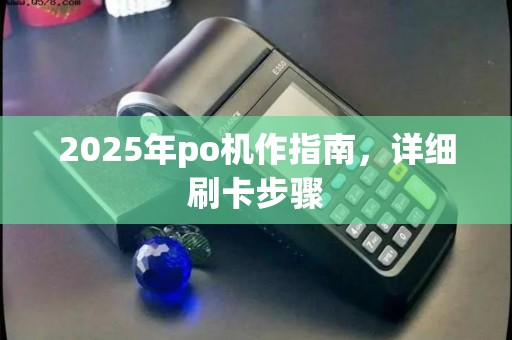 2025年po机作指南,详细刷卡步骤 2025年po机作指南,详细刷卡步骤