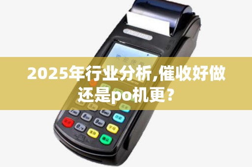 2025年行业分析,催收好做还是po机更? 2025年行业分析,催收好做还是po机更?