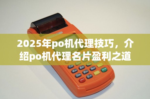 2025年po机代理技巧,介绍po机代理名片盈利之道 2025年po机代理技巧,介绍po机代理名片盈利之道