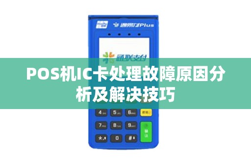 POS机IC卡处理故障原因分析及解决技巧 POS机IC卡处理故障原因分析及解决技巧