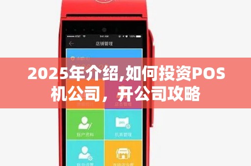 2025年介绍,如何投资POS机公司，开公司攻略