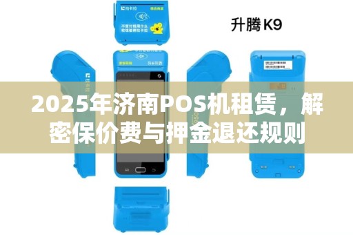 2025年济南POS机租赁,解密保价费与押金退还规则 2025年济南POS机租赁,解密保价费与押金退还规则