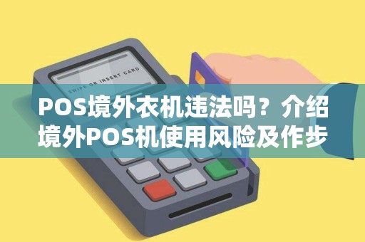 POS境外衣机违法吗?介绍境外POS机使用风险及作步骤 POS境外衣机违法吗?介绍境外POS机使用风险及作步骤