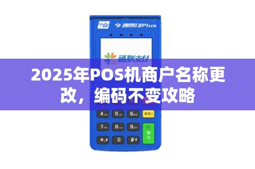 2025年POS机商户名称更改,编码不变攻略 2025年POS机商户名称更改,编码不变攻略