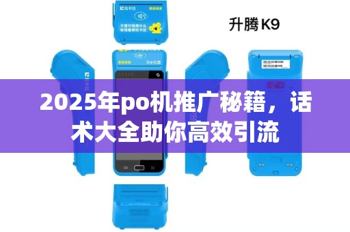 2025年po机推广秘籍,话术大全助你高效引流 2025年po机推广秘籍,话术大全助你高效引流