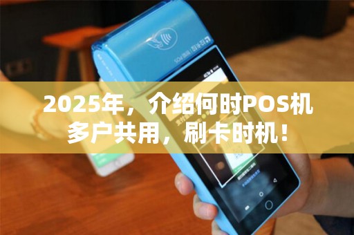 2025年,介绍何时POS机多户共用,刷卡时机! 2025年,介绍何时POS机多户共用,刷卡时机!