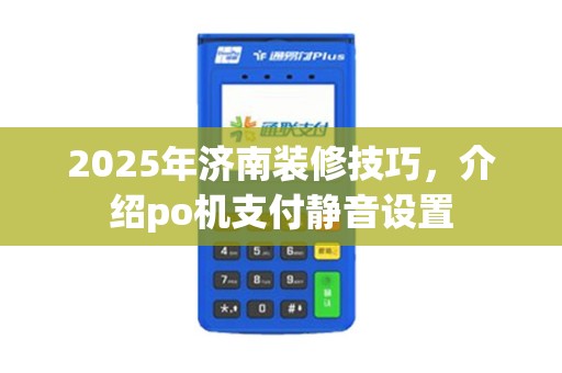 2025年济南装修技巧,介绍po机支付静音设置 2025年济南装修技巧,介绍po机支付静音设置