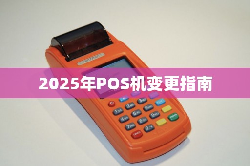 2025年POS机变更指南 2025年POS机变更指南