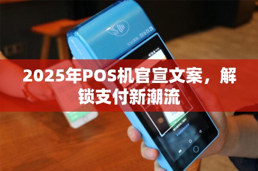 2025年POS机官宣文案,解锁支付新潮流 2025年POS机官宣文案,解锁支付新潮流