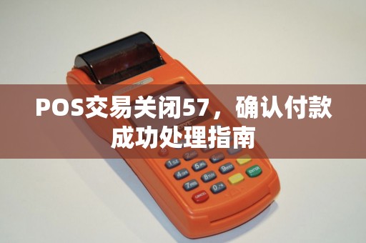 POS交易关闭57，确认付款成功处理指南