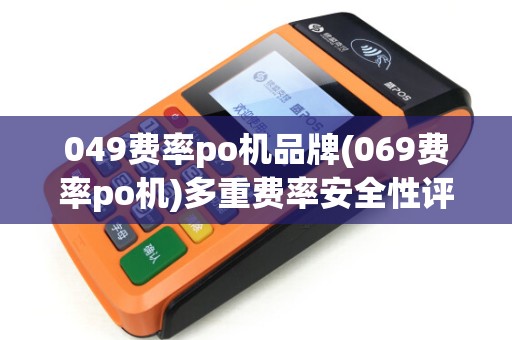 049费率po机品牌(069费率po机)多重费率安全性评估 049费率po机品牌(069费率po机)多重费率安全性评估