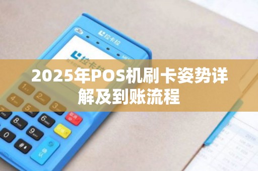 2025年POS机刷卡姿势详解及到账流程 2025年POS机刷卡姿势详解及到账流程