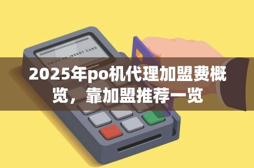 2025年po机代理加盟费概览，靠加盟推荐一览