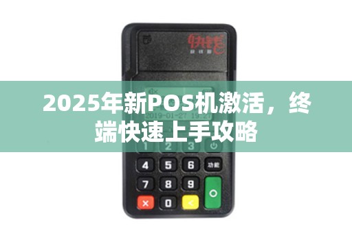 2025年新POS机激活，终端快速上手攻略