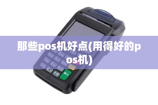 那些pos机好点(用得好的pos机) 那些pos机好点(用得好的pos机)